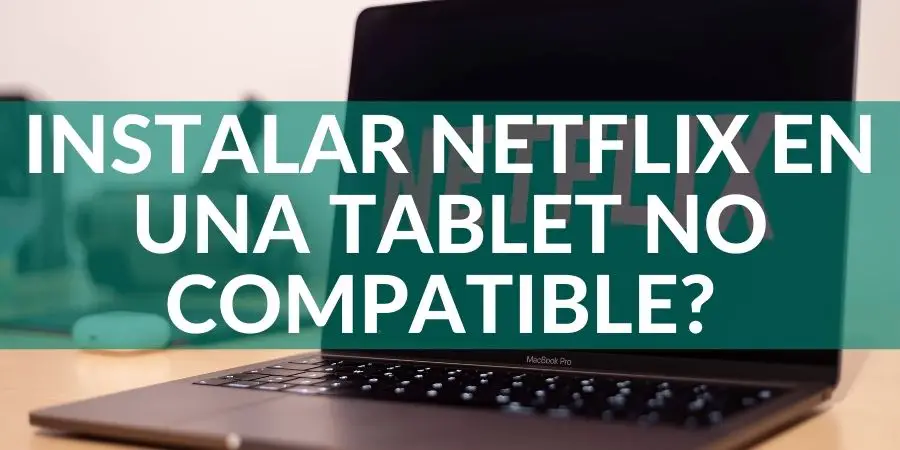 ¿Cómo Instalar Netflix en una Tablet NO Compatible? 